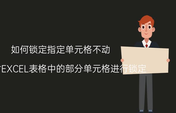 如何锁定指定单元格不动 如何对EXCEL表格中的部分单元格进行锁定？